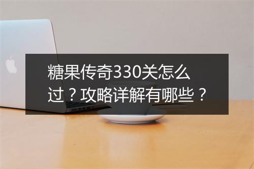 糖果传奇330关怎么过？攻略详解有哪些？