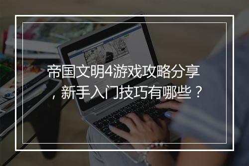 帝国文明4游戏攻略分享，新手入门技巧有哪些？