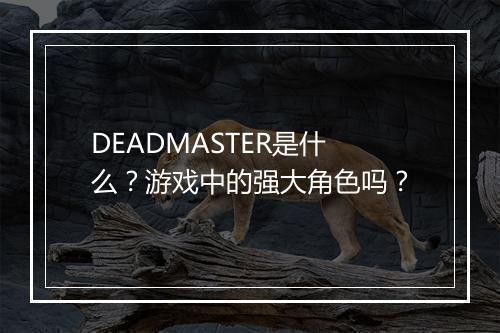 DEADMASTER是什么？游戏中的强大角色吗？