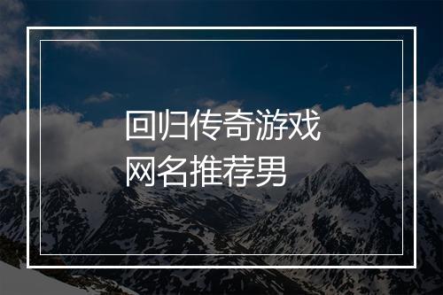 回归传奇游戏网名推荐男