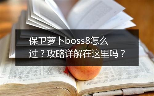 保卫萝卜boss8怎么过？攻略详解在这里吗？