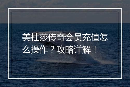 美杜莎传奇会员充值怎么操作？攻略详解！