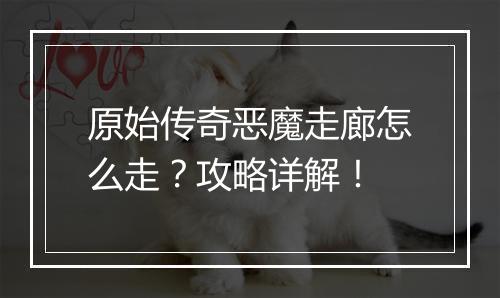原始传奇恶魔走廊怎么走？攻略详解！