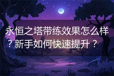永恒之塔带练效果怎么样？新手如何快速提升？