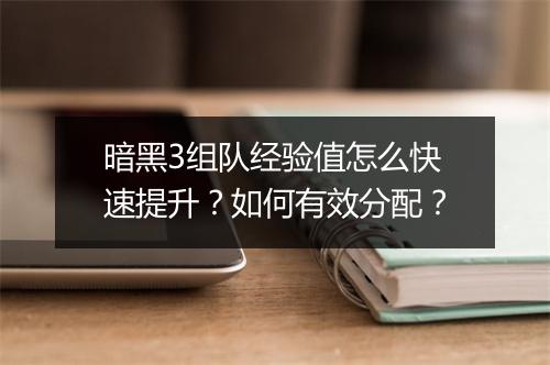 暗黑3组队经验值怎么快速提升？如何有效分配？