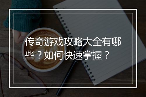 传奇游戏攻略大全有哪些？如何快速掌握？