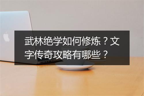 武林绝学如何修炼？文字传奇攻略有哪些？