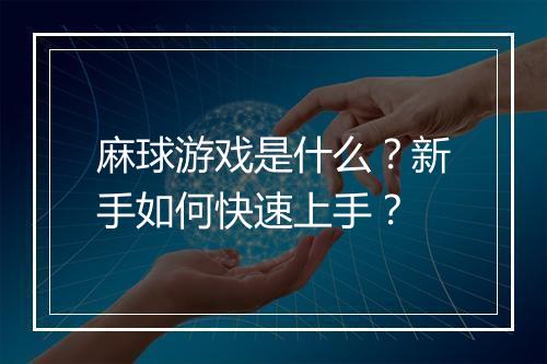 麻球游戏是什么？新手如何快速上手？