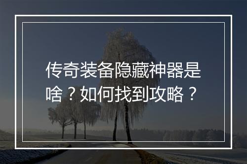 传奇装备隐藏神器是啥？如何找到攻略？
