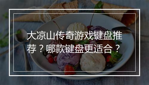 大凉山传奇游戏键盘推荐？哪款键盘更适合？