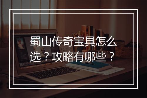 蜀山传奇宝具怎么选？攻略有哪些？