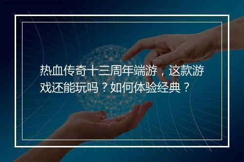 热血传奇十三周年端游，这款游戏还能玩吗？如何体验经典？