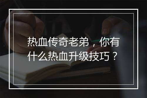 热血传奇老弟，你有什么热血升级技巧？
