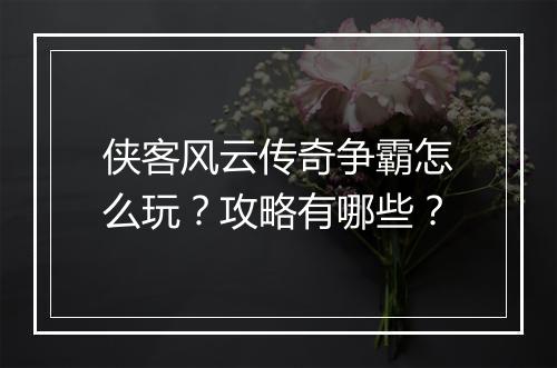 侠客风云传奇争霸怎么玩？攻略有哪些？