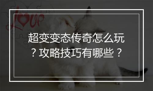 超变变态传奇怎么玩？攻略技巧有哪些？