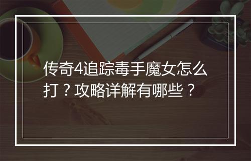 传奇4追踪毒手魔女怎么打？攻略详解有哪些？