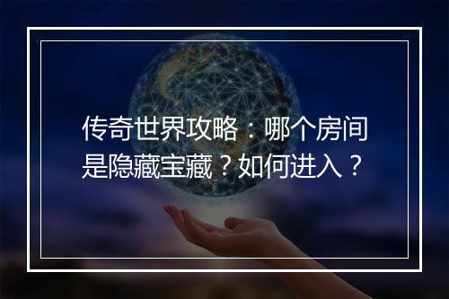 传奇世界攻略：哪个房间是隐藏宝藏？如何进入？