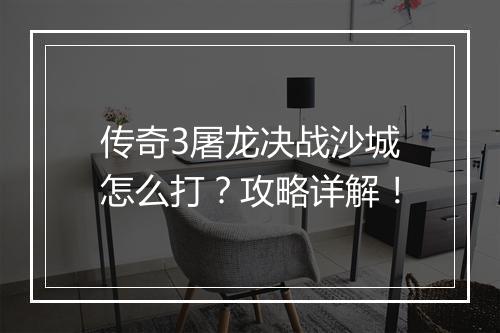 传奇3屠龙决战沙城怎么打？攻略详解！