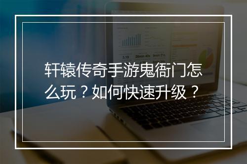 轩辕传奇手游鬼衙门怎么玩？如何快速升级？