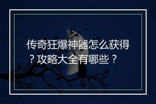 传奇狂爆神器怎么获得？攻略大全有哪些？