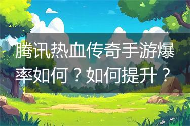 腾讯热血传奇手游爆率如何？如何提升？
