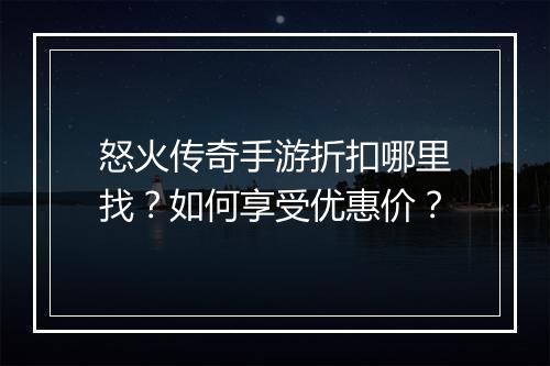 怒火传奇手游折扣哪里找？如何享受优惠价？