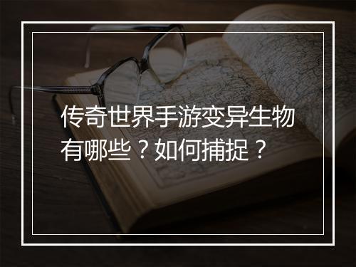 传奇世界手游变异生物有哪些？如何捕捉？