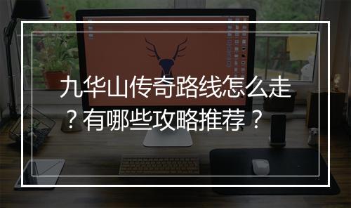 九华山传奇路线怎么走？有哪些攻略推荐？