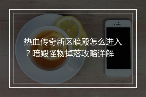热血传奇新区暗殿怎么进入？暗殿怪物掉落攻略详解