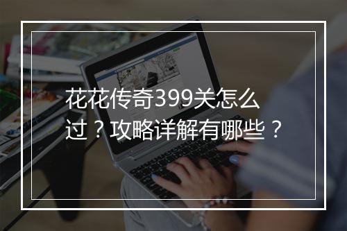花花传奇399关怎么过？攻略详解有哪些？