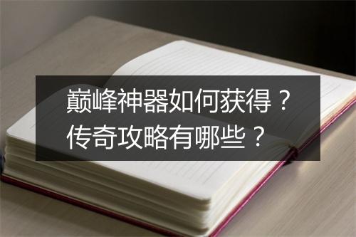 巅峰神器如何获得？传奇攻略有哪些？