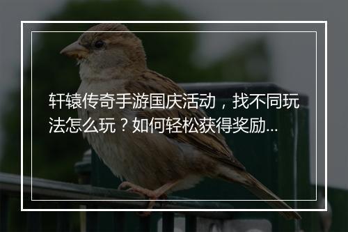 轩辕传奇手游国庆活动，找不同玩法怎么玩？如何轻松获得奖励？