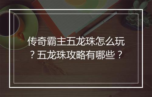 传奇霸主五龙珠怎么玩？五龙珠攻略有哪些？