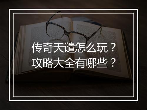 传奇天谴怎么玩？攻略大全有哪些？