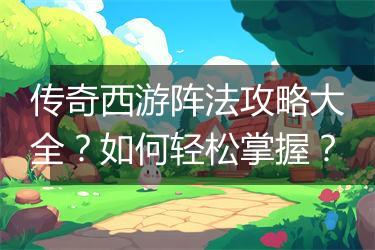 传奇西游阵法攻略大全？如何轻松掌握？