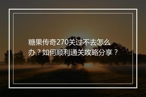 糖果传奇270关过不去怎么办？如何顺利通关攻略分享？