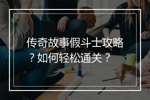 传奇故事假斗士攻略？如何轻松通关？