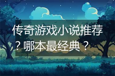 传奇游戏小说推荐？哪本最经典？