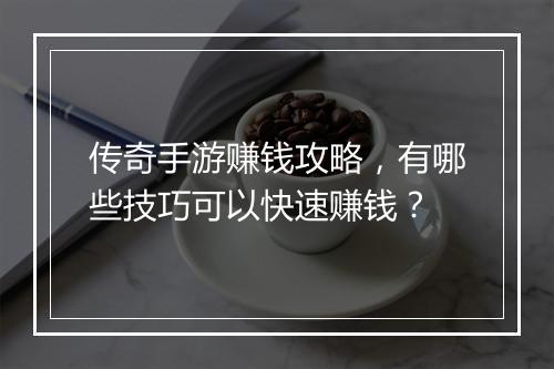 传奇手游赚钱攻略，有哪些技巧可以快速赚钱？