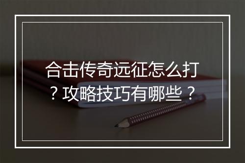 合击传奇远征怎么打？攻略技巧有哪些？