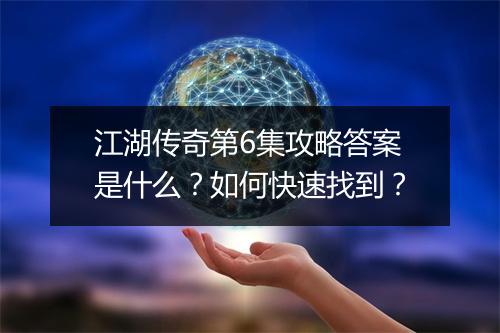 江湖传奇第6集攻略答案是什么？如何快速找到？
