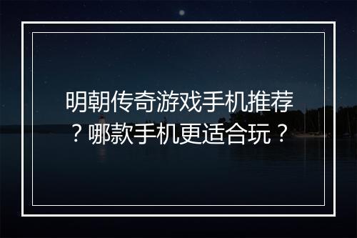 明朝传奇游戏手机推荐？哪款手机更适合玩？