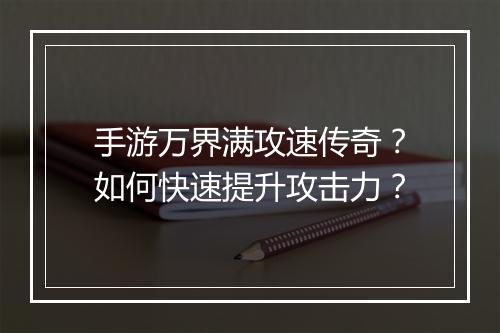 手游万界满攻速传奇？如何快速提升攻击力？