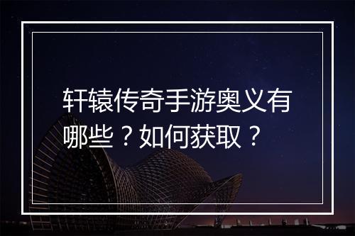 轩辕传奇手游奥义有哪些？如何获取？