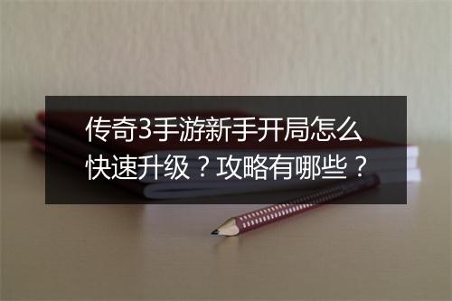 传奇3手游新手开局怎么快速升级？攻略有哪些？