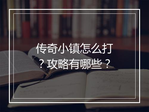 传奇小镇怎么打？攻略有哪些？