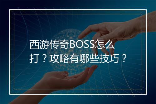 西游传奇BOSS怎么打？攻略有哪些技巧？