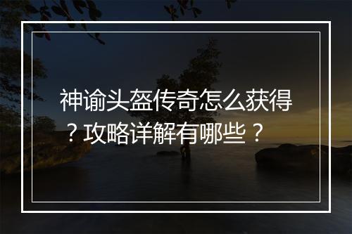 神谕头盔传奇怎么获得？攻略详解有哪些？