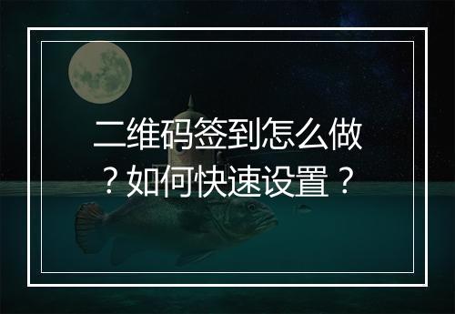 二维码签到怎么做？如何快速设置？