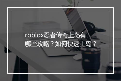 roblox忍者传奇上岛有哪些攻略？如何快速上岛？